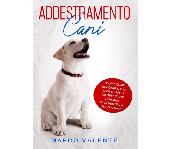 ADDESTRAMENTO CANI: Scopri come educare il tuo cane e fargli eseguire tanti com.