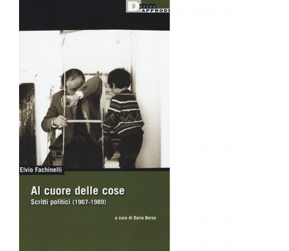 AL CUORE DELLE COSE. SCRITTI POLITICI (1967-1989) di ELVIO FACHINELLI - 2016