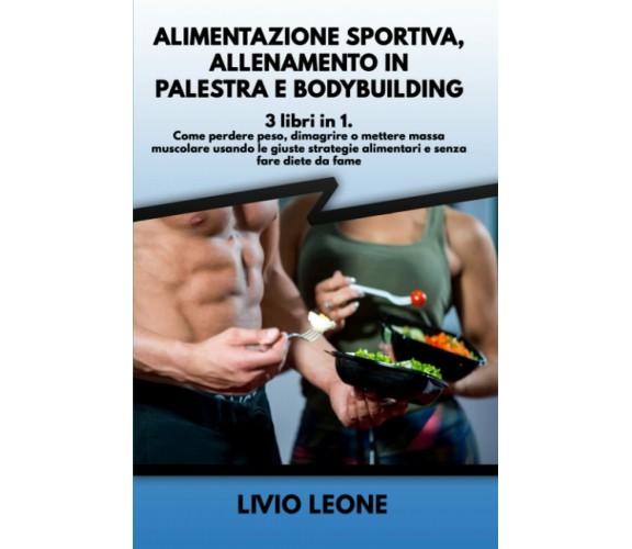 ALIMENTAZIONE SPORTIVA, ALLENAMENTO IN PALESTRA E BODYBUILDING: 3 LIBRI in 1. Co