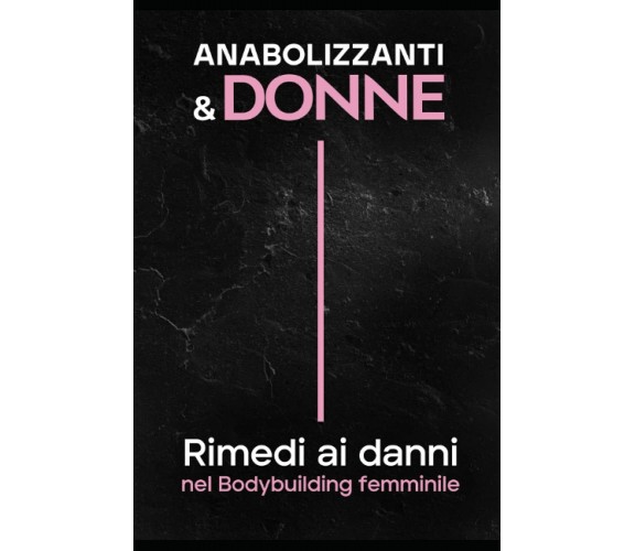 ANABOLIZZANTI and DONNE Rimedi Ai Danni Nel Bodybuilding Femminile di Beatrice B