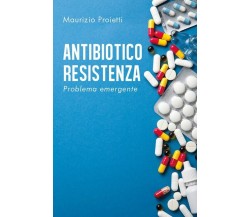 ANTIBIOTICO RESISTENZA Problema emergente	 di Maurizio Proietti,  2020,  Youcanp