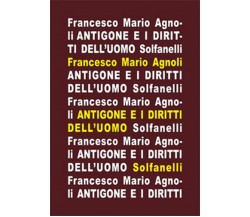 ANTIGONE e i diritti dell’uomo	 di Francesco Mario Agnoli,  Solfanelli Edizioni