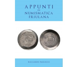 APPUNTI DI NUMISMATICA FRIULANA  di Riccardo Paolucci,  2019,  Youcanprint