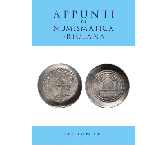 APPUNTI DI NUMISMATICA FRIULANA  di Riccardo Paolucci,  2019,  Youcanprint