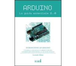 ARDUINO. LA GUIDA ESSENZIALE 2.0 di LEONARDO MILIANI - edizioni del faro, 2022