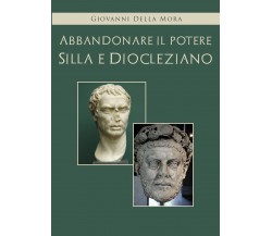 Abbandonare il potere. Silla e Diocleziano di Giovanni Della Mora, 2021, Youcanp