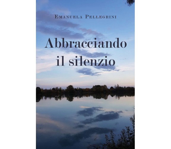 Abbracciando il silenzio di Emanuela Pellegrini,  2021,  Youcanprint