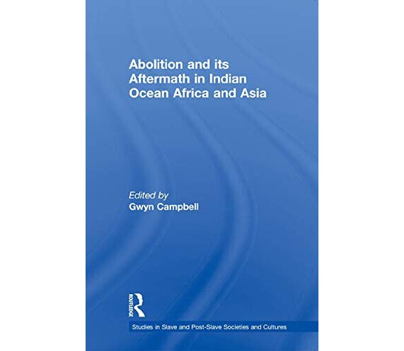 Abolition And Its Aftermath In The Indian Ocean Africa And Asia - Routledge-2012