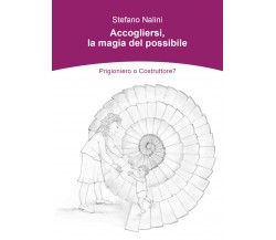 Accogliersi, la magia del possibile. Prigioniero o Costruttore? di Stefano Nalin