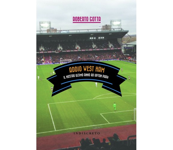 Addio West Ham. Il nostro ultimo anno ad Upton Park - Gotta - indiscreto, 2016