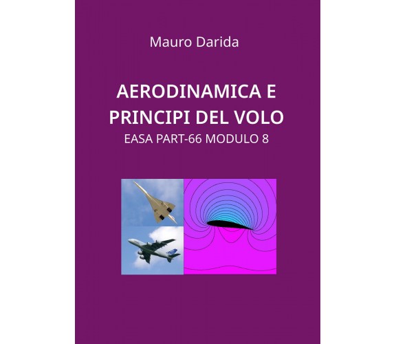 Aerodinamica e principi del volo. EASA Part-66 modulo 8 di Mauro Darida,  2020, 