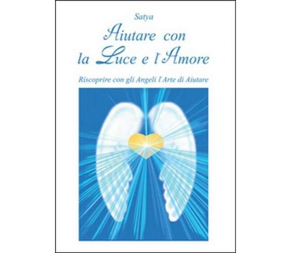 Aiutare con la luce e l’amore - Satya,  2014,  Youcanprint