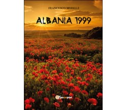 Albania 1999	 di Francesco Morelli,  2015,  Youcanprint