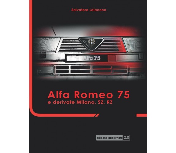 Alfa Romeo 75 e derivate Milano, SZ, RZ Edizione Aggiornata di Salvatore Loiacon