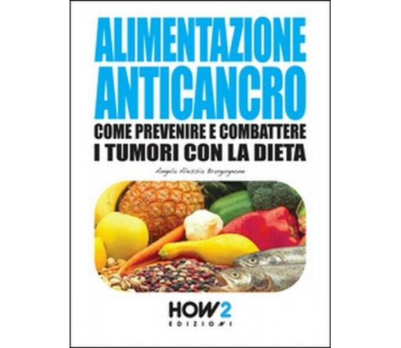 Alimentazione anticancro  di Angela Alessia Brugugnone,  2015,  How2