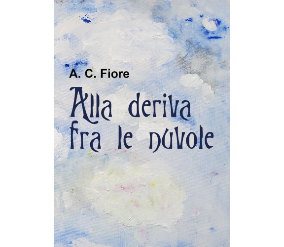 Alla deriva fra le nuvole di A. C. Fiore,  2021,  Youcanprint