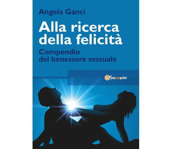 Alla ricerca della felicità. Compendio del benessere sessuale di Angela Ganci,  