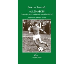 Allenatori. I guru del calcio in dialogo con gli intellettuali - Marco Ansaldo 