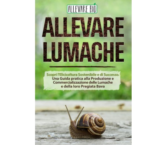 Allevare Lumache: Scopri l’Elicicoltura Sostenibile e di Successo. Una Guida pra