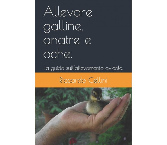 Allevare galline, anatre e oche. La guida sull’allevamento avicolo. di Riccardo 