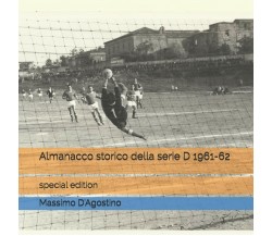 Almanacco storico della serie D 1961-62-Massimo D'Agostino-Independently -2017