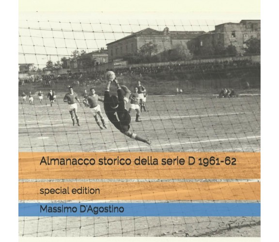 Almanacco storico della serie D 1961-62-Massimo D'Agostino-Independently -2017