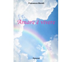 Amare è vivere	 di Francesco Morelli,  2020,  Youcanprint