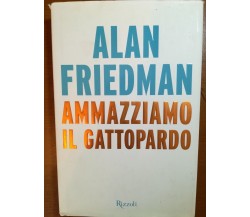 Ammazziamo il gattopardo - Alan Friedman - Rizzoli - 2014 - M