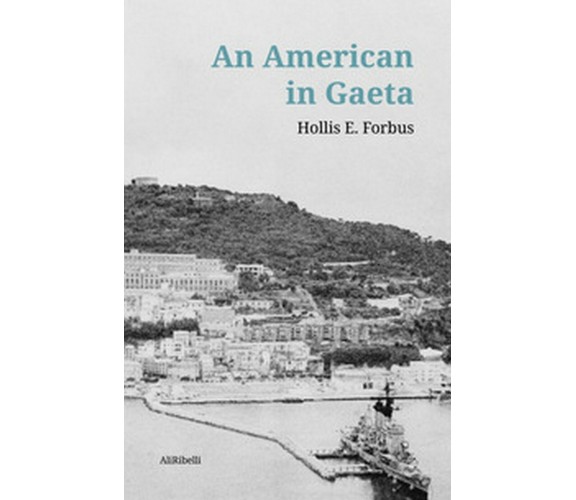 An american in Gaeta, Hollis E. Forbus, J. R. Forbus,  2020,  Ali Ribelli Ediz.