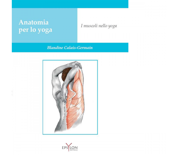 Anatomia per lo yoga. I muscoli nello yoga di Calais-Germain Blandine- 2022