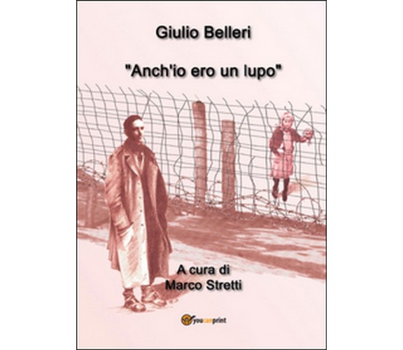 Anch’io ero un lupo  di Giulio Belleri, M. Stretti,  2014,  Youcanprint