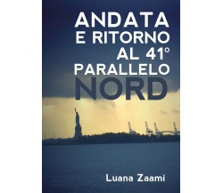 Andata e ritorno al 41° parallelo nord	 di Luana Zaami,  2019,  Youcanprint