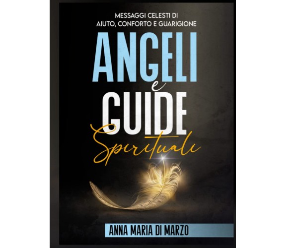 Angeli e Guide Spirituali - Anna Maria Di Marzo - Independently, 2021