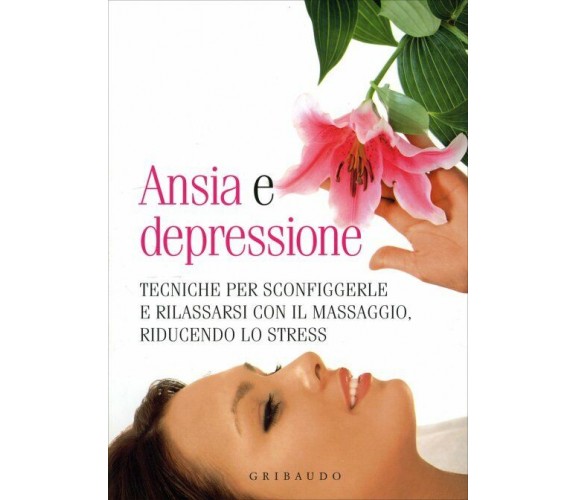 Ansia e depressione. Tecniche per sconfiggerle e rilassarsi con il massaggio, ri