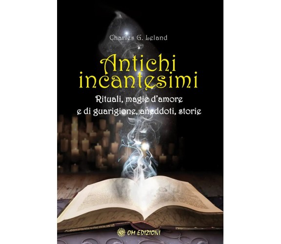 Antichi incantesimi. Rituali, magie d'amore e di guarigione, aneddoti, storie