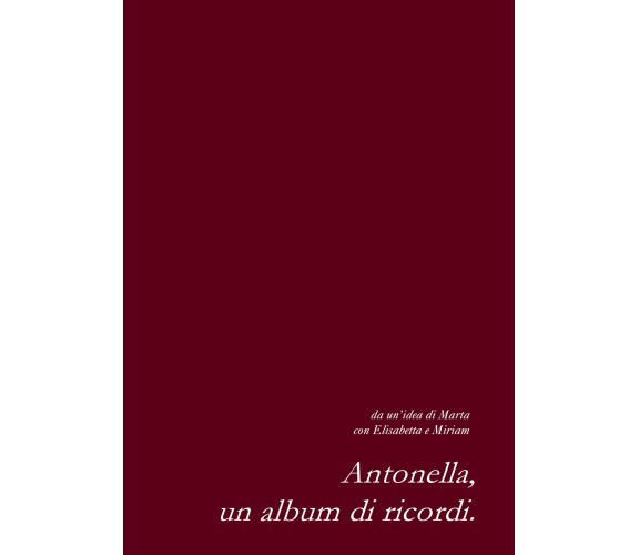 Antonella, un album di ricordi di Marta, Elisabetta, Miriam,  2021,  Youcanprint