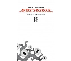 Antropozoologie. Studio verosimile di una realtà grottesca di Biagio Iacovelli, 