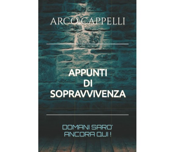 Appunti di Sopravvivenza: Domani sarò ancora qui! di Arco Cappelli,  2022,  Indi