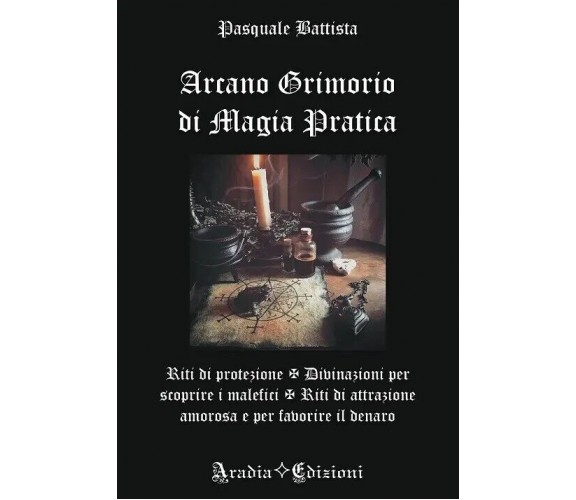 Arcano Grimorio di Magia Pratica di Pasquale Battista, 2023, Aradia Edizioni