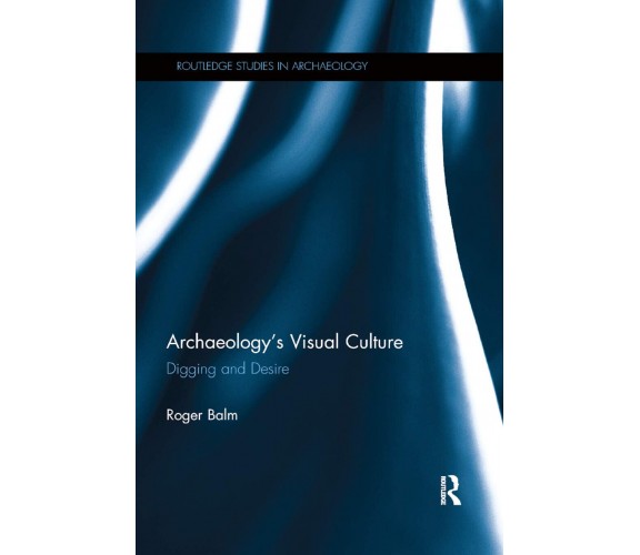 Archaeology's Visual Culture - Roger Balm - Routledge, 2019