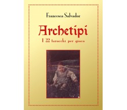 Archetipi. I 22 tarocchi per gioco,  di Francesca Salvador,  2018,  Youcanprint