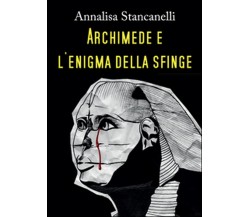 Archimede e l’enigma della Sfinge	 di Annalisa Stancanelli,  2015,  Youcanprint