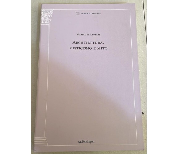 Architettura misticismo e mito di William R. Lethaby, 2003, Edizioni Pendrago