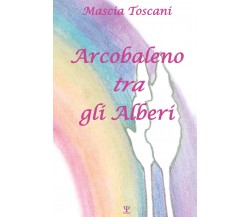 Arcobaleno tra gli alberi di Mascia Toscani,  2021,  Youcanprint