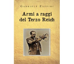 Armi a raggi del Terzo Reich di Gabriele Zaffiri,  2020,  Youcanprint