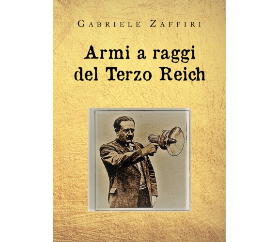 Armi a raggi del Terzo Reich di Gabriele Zaffiri,  2020,  Youcanprint