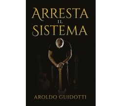 Arresta il sistema di Aroldo Guidotti,  2021,  Youcanprint