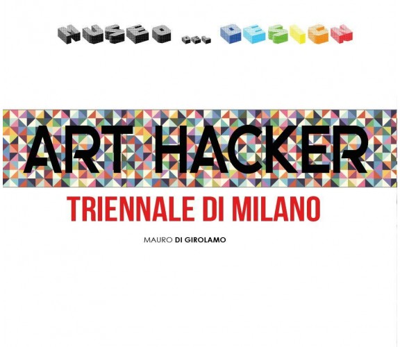 Art Hacker Triennale di Milano, di Mauro Di Girolamo,  2017,  Youcanprint - ER