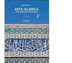 Arte islamica. La misura del metafisico vol.1 di Anna Spinelli - Fernandel, 2022