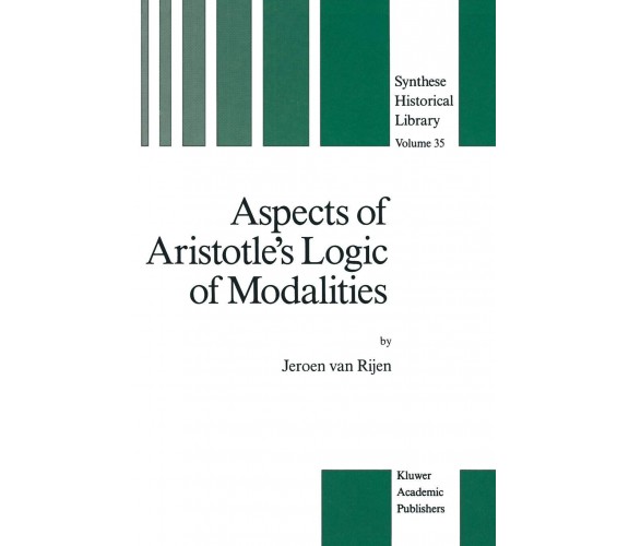 Aspects of Aristotle s Logic of Modalities - J. van Rijen - Springer, 2013